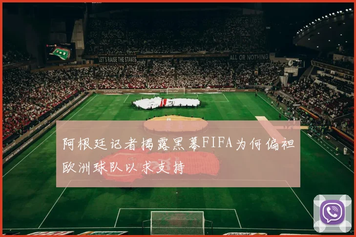 阿根廷记者揭露黑幕FIFA为何偏袒欧洲球队以求支持