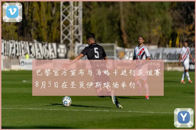 巴黎官方宣布与马略卡进行友谊赛8月5日在圣莫伊斯球场举行