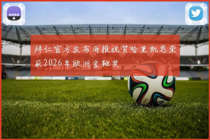 拜仁官方发布海报祝贺哈里凯恩荣获2026年欧洲金靴奖