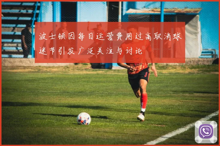 波士顿因每日运营费用过高取消球迷节引发广泛关注与讨论