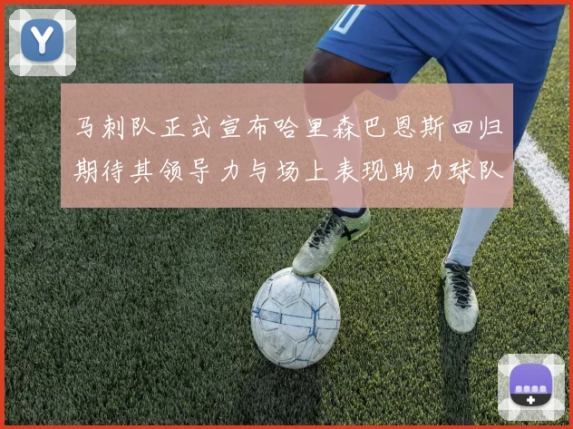 马刺队正式宣布哈里森巴恩斯回归期待其领导力与场上表现助力球队