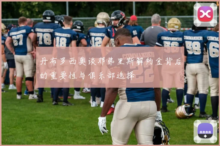 丹布罗西奥谈邓弗里斯解约金背后的重要性与俱乐部选择