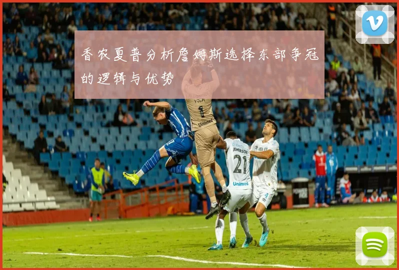 香农夏普分析詹姆斯选择东部争冠的逻辑与优势