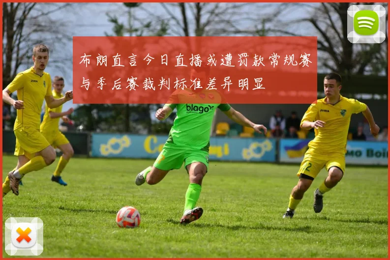 布朗直言今日直播或遭罚款常规赛与季后赛裁判标准差异明显