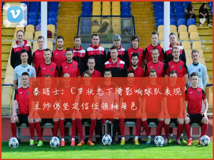 泰晤士:C罗状态下滑影响球队表现主帅仍坚定信任领袖角色