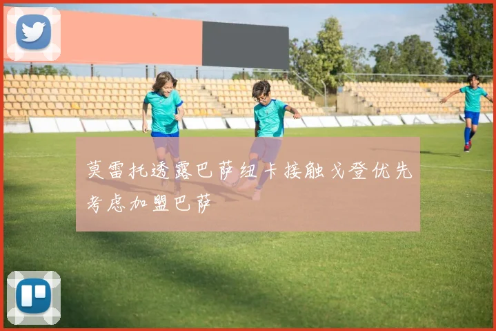 莫雷托透露巴萨纽卡接触戈登优先考虑加盟巴萨