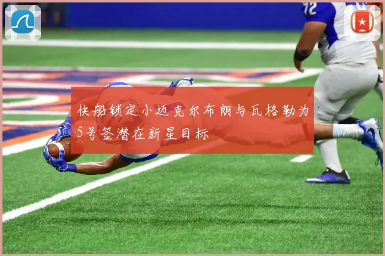 快船锁定小迈克尔布朗与瓦格勒为5号签潜在新星目标
