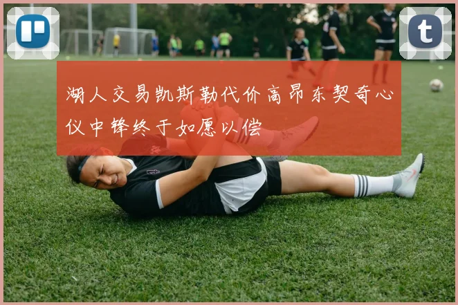 湖人交易凯斯勒代价高昂东契奇心仪中锋终于如愿以偿