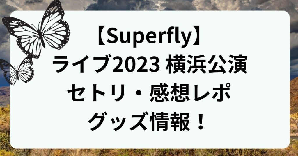 Superflyライブ2023【横浜公演】セトリ・感想レポ・グッズ情報